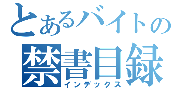 とあるバイトの禁書目録（インデックス）