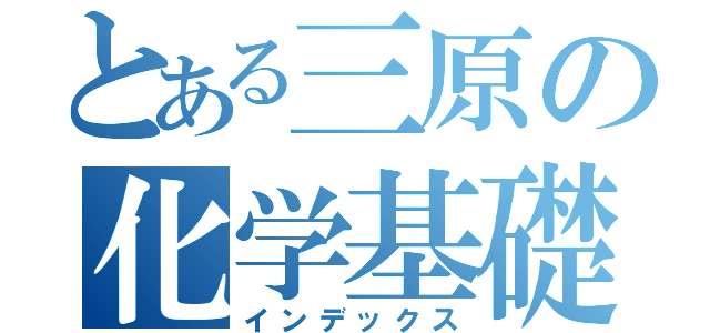 とある三原の化学基礎（インデックス）