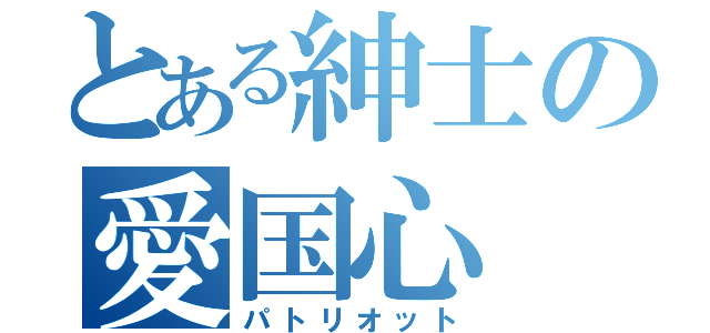 とある紳士の愛国心（パトリオット）