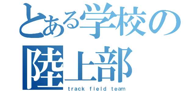 とある学校の陸上部（ｔｒａｃｋ ｆｉｅｌｄ ｔｅａｍ）