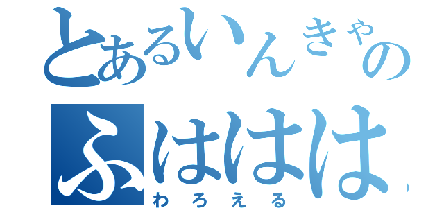 とあるいんきゃのふははははははは（わろえる）