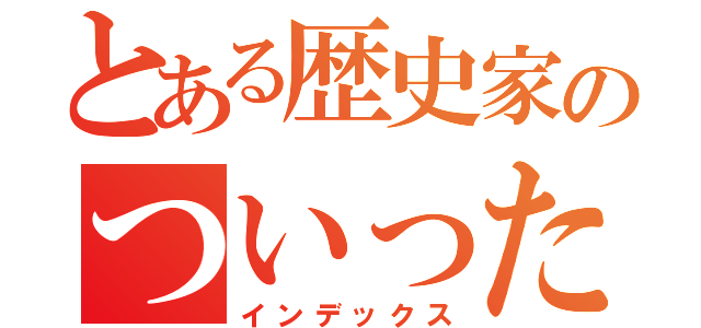 とある歴史家のついったー（インデックス）