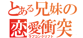 とある兄妹の恋愛衝突（ラブコンクリフト）