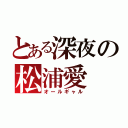 とある深夜の松浦愛（オールギャル）