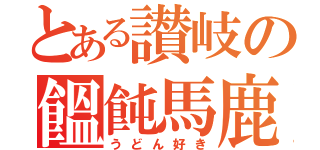 とある讃岐の饂飩馬鹿（うどん好き）