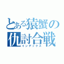 とある猿蟹の仇討合戦（インデックス）