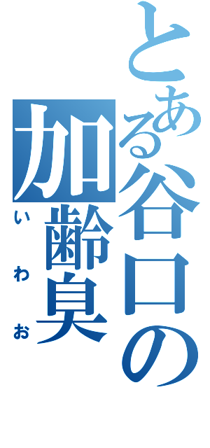 とある谷口の加齢臭（いわお）