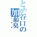 とある谷口の加齢臭（いわお）