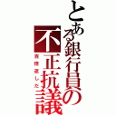 とある銀行員の不正抗議者（百倍返しだ）