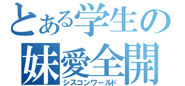 とある学生の妹愛全開（シスコンワールド）