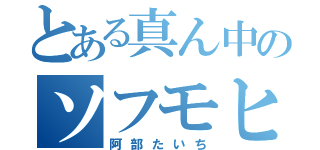 とある真ん中のソフモヒ（阿部たいち）