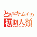 とあるキムチの初期人類（大顎に原始的な歯、ツングース部族）