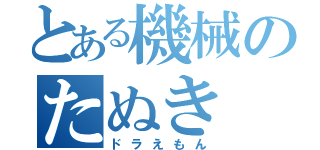 とある機械のたぬき（ドラえもん）