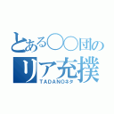 とある〇〇団のリア充撲滅（ＴＡＤＡＮＯネタ）