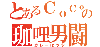 とあるＣｏＣｏ壱の珈哩男闘呼（カレーぼうや）