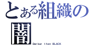 とある組織の闇（Ｄａｒｋｅｒ ｔｈａｎ ＢＬＡＣＫ）