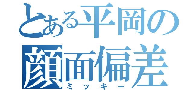 とある平岡の顔面偏差（ミッキー）