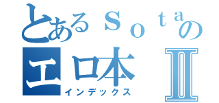 とあるｓｏｔａのエロ本Ⅱ（インデックス）