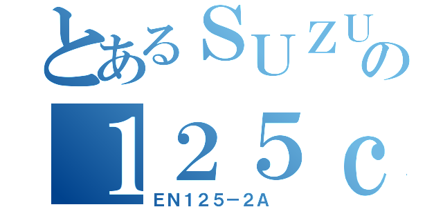 とあるＳＵＺＵＫＩの１２５ｃｃ （ＥＮ１２５－２Ａ ）