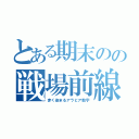 とある期末のの戦場前線（赤く染まるアラビア数字）