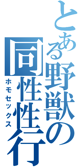 とある野獣の同性性行（ホモセックス）