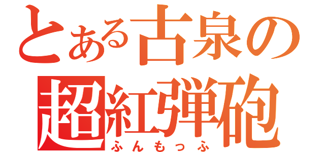 とある古泉の超紅弾砲（ふんもっふ）