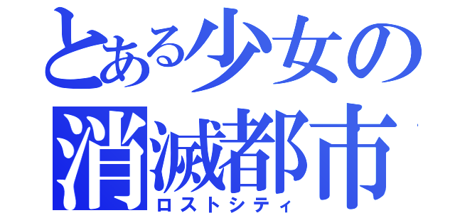 とある少女の消滅都市（ロストシティ）