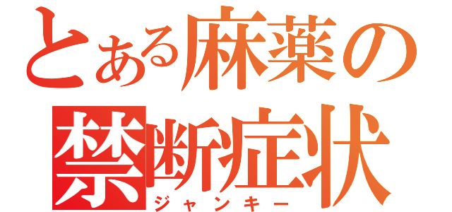 とある麻薬の禁断症状（ジャンキー）