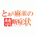 とある麻薬の禁断症状（ジャンキー）