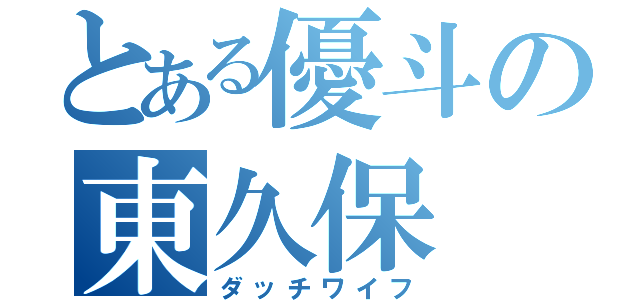 とある優斗の東久保（ダッチワイフ）