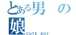 とある男の娘（ＣＵＴＥ ＢＯＹ）