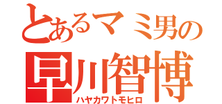 とあるマミ男の早川智博（ハヤカワトモヒロ）