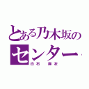 とある乃木坂のセンター（白石 麻衣）