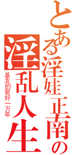 とある淫娃正南の淫乱人生（基友的爱好一万年）