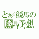 とある競馬の勝馬予想（一攫千金）