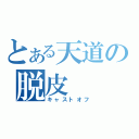 とある天道の脱皮（キャストオフ）