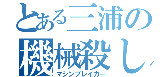 とある三浦の機械殺し（マシンブレイカー）