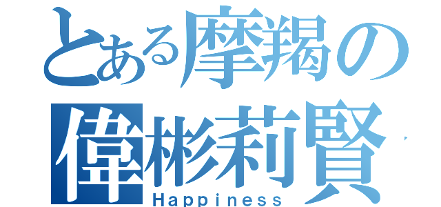 とある摩羯の偉彬莉賢（Ｈａｐｐｉｎｅｓｓ）