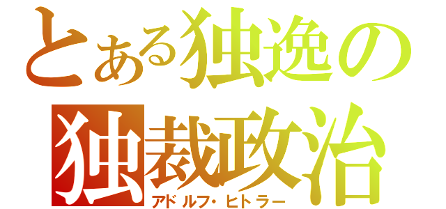 とある独逸の独裁政治（アドルフ・ヒトラー）