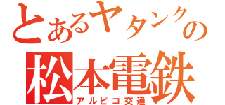 とあるヤタンクの松本電鉄（アルピコ交通）