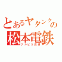 とあるヤタンクの松本電鉄（アルピコ交通）