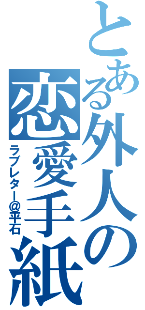 とある外人の恋愛手紙（ラブレター＠平石）