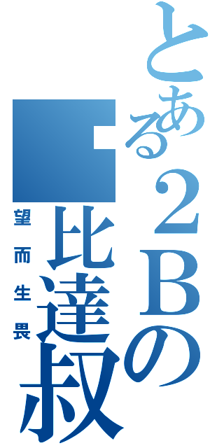 とある２Ｂの煞比達叔（望而生畏）