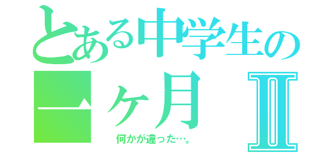 とある中学生の一ヶ月Ⅱ（  何かが違った…。）