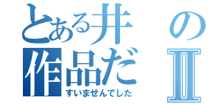 とある井の作品だⅡ（すいませんでした）