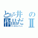 とある井の作品だⅡ（すいませんでした）