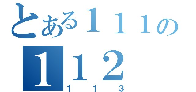 とある１１１の１１２（１１３）