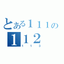 とある１１１の１１２（１１３）