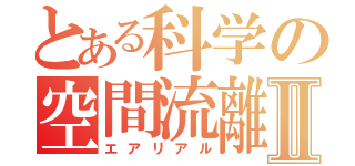 とある科学の空間流離Ⅱ（エアリアル）