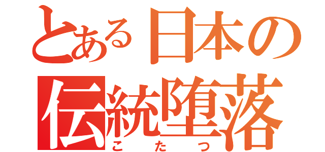 とある日本の伝統堕落（こたつ）